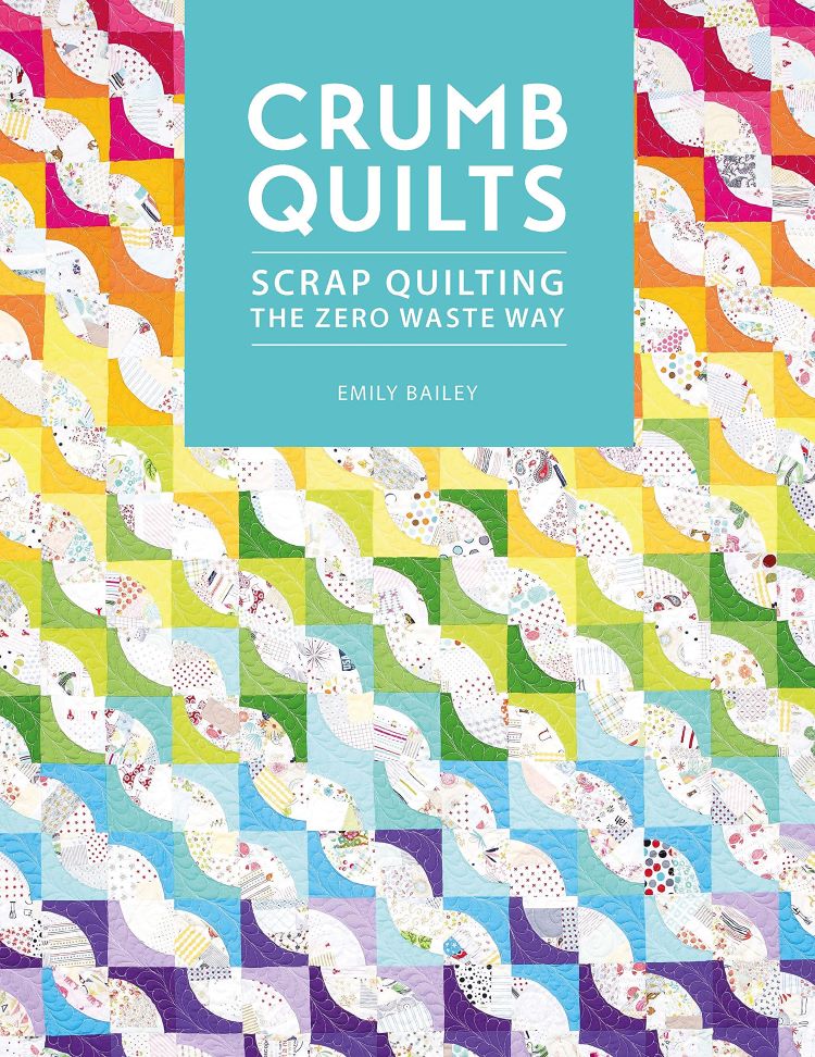Crumb Quilts: Scrap Quilting the Zero Waste Way by Emily Bailey