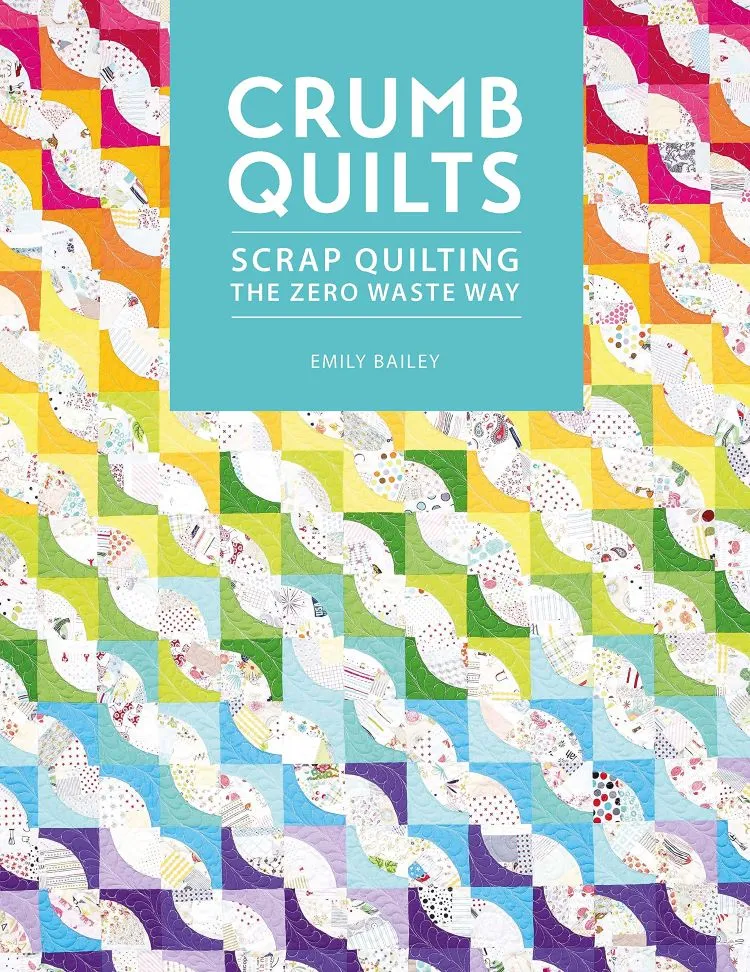 Crumb Quilts: Scrap Quilting the Zero Waste Way by Emily Bailey